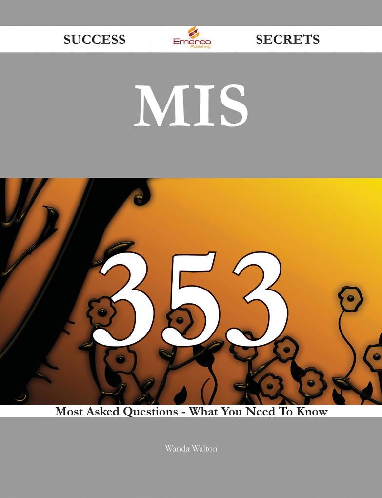 Mis 353 Success Secrets - 353 Most Asked Questions On Mis - What You Need To Know
