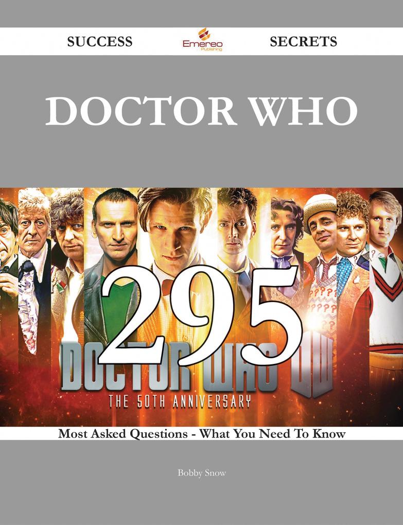 Doctor Who 295 Success Secrets - 295 Most Asked Questions On Doctor Who - What You Need To Know