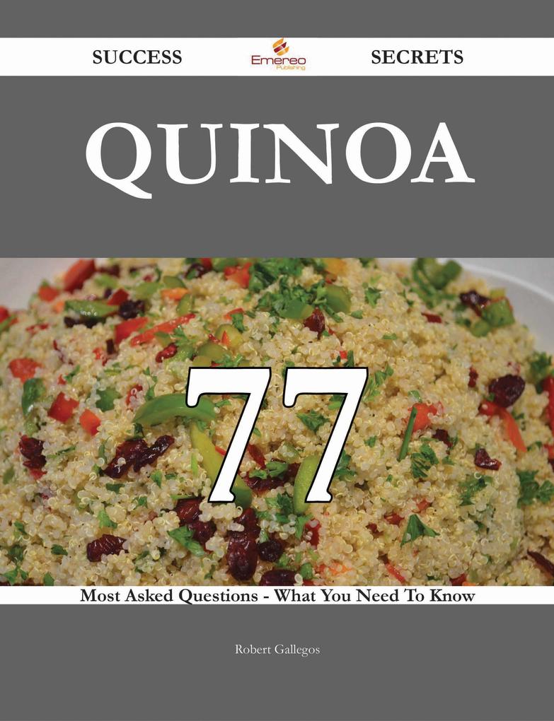 Quinoa 77 Success Secrets - 77 Most Asked Questions On Quinoa - What You Need To Know