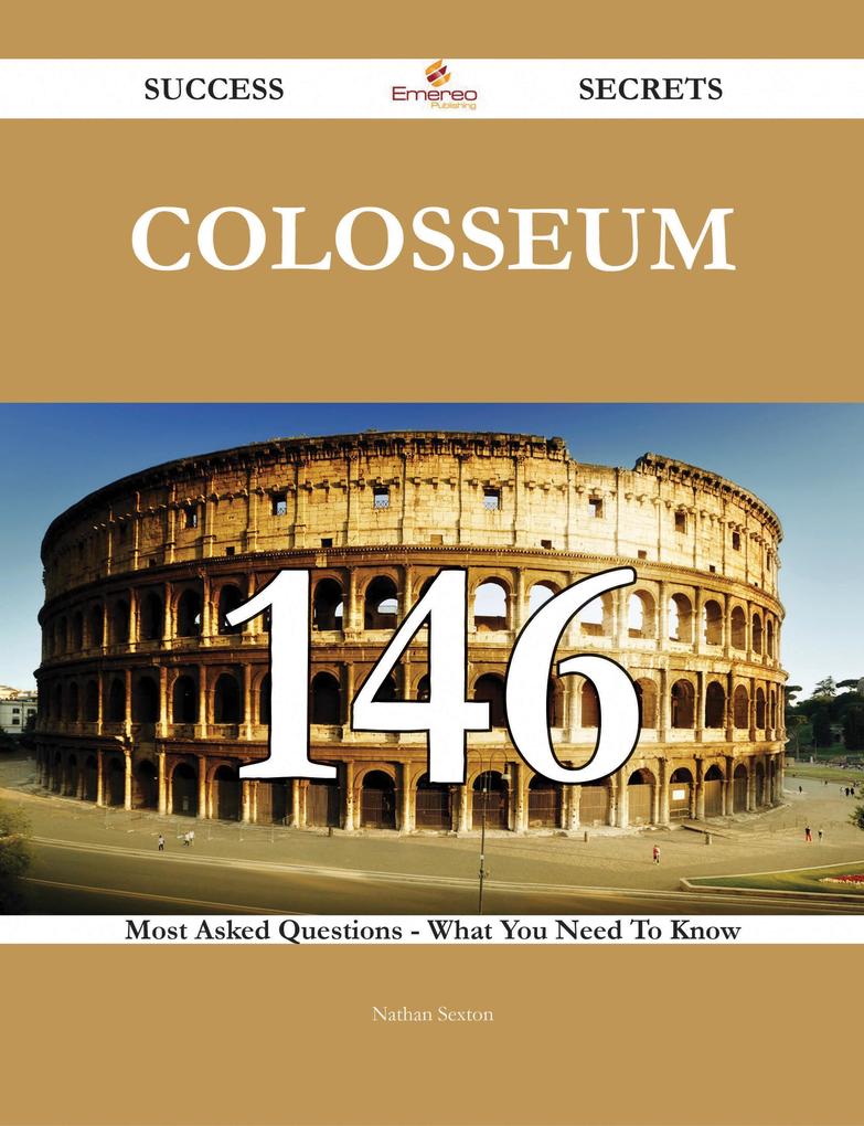 Colosseum 146 Success Secrets - 146 Most Asked Questions On Colosseum - What You Need To Know