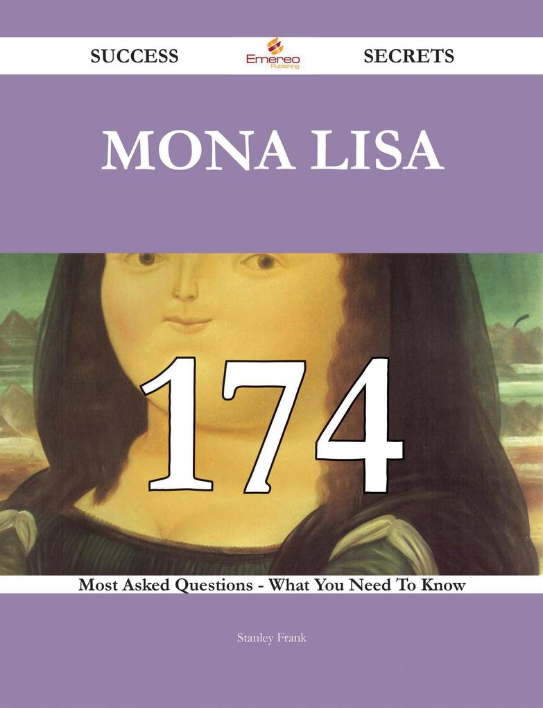 Mona Lisa 174 Success Secrets - 174 Most Asked Questions On Mona Lisa - What You Need To Know