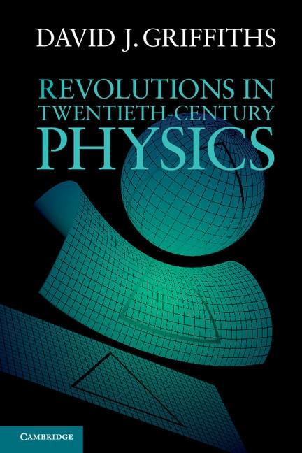 Revolutions in Twentieth-Century Physics - David J. Griffiths