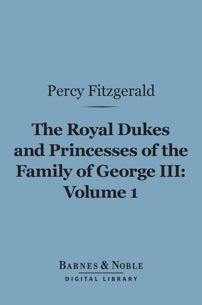 The Royal Dukes and Princesses of the Family of George III Volume 1 (Barnes & Noble Digital Library)