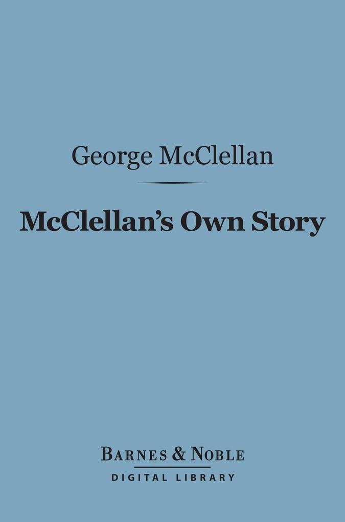McClellan‘s Own Story: the War for the Union (Barnes & Noble Digital Library)