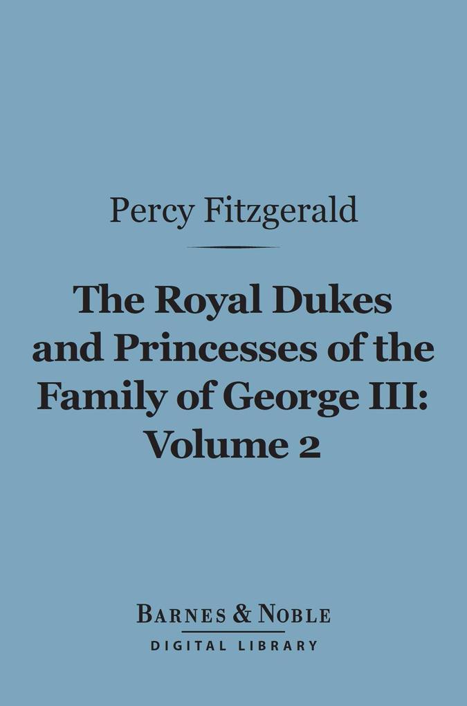 The Royal Dukes and Princesses of the Family of George III Volume 2 (Barnes & Noble Digital Library)