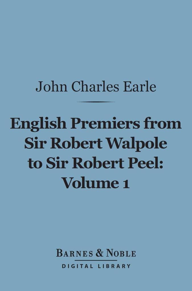 English Premiers from Sir Robert Walpole to Sir Robert Peel Volume 1 (Barnes & Noble Digital Library)