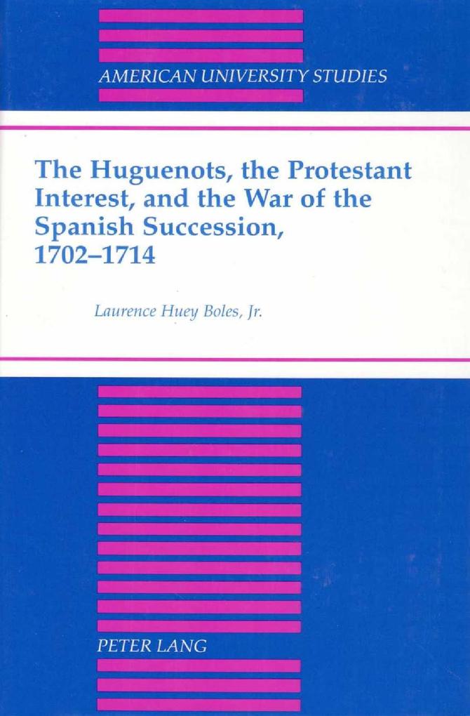 Huguenots the Protestant Interest and the War of the Spanish Succession 1702-1714