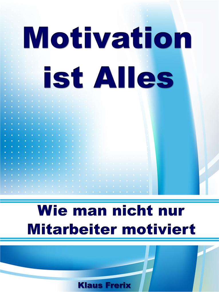 Motivation ist Alles - Wie man nicht nur Mitarbeiter motiviert