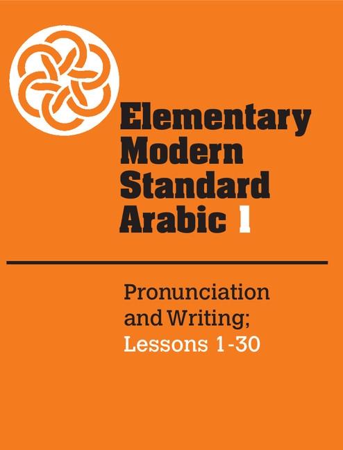 Elementary Modern Standard Arabic: Volume 1 Pronunciation and Writing; Lessons 1-30