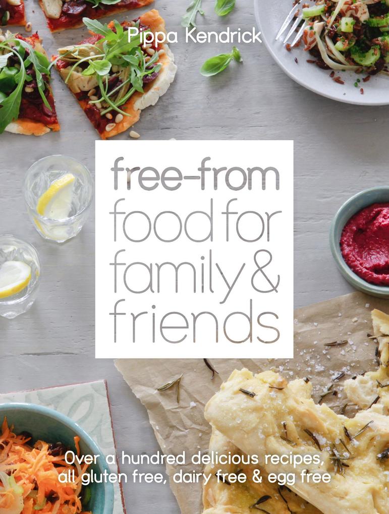 Free-From Food for Family and Friends: Over a hundred delicious recipes all gluten-free dairy-free and egg-free - Pippa Kendrick
