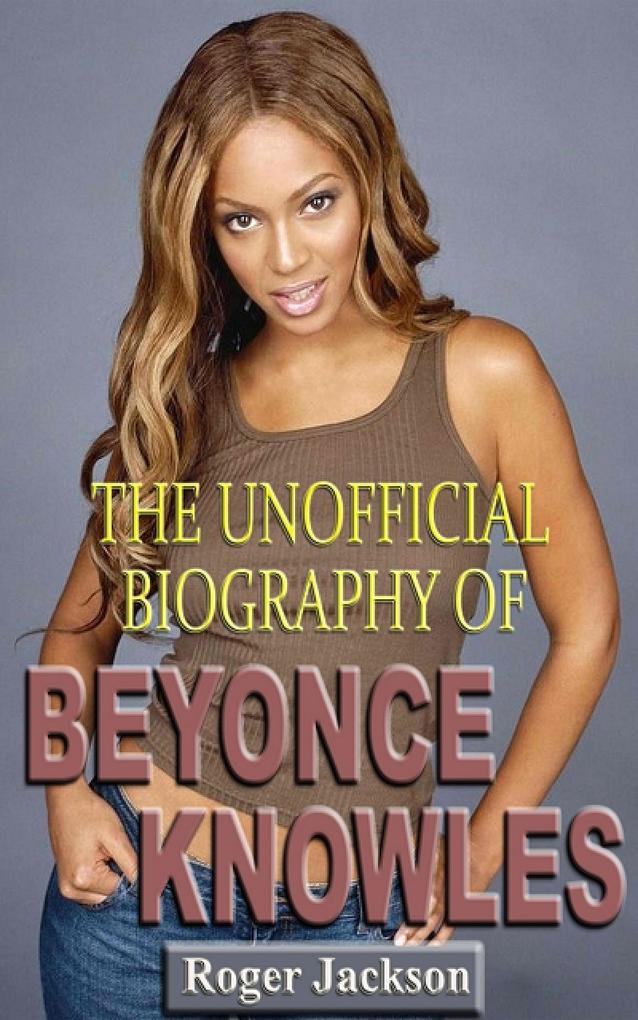 The Unofficial Biography of Beyonce Knowles