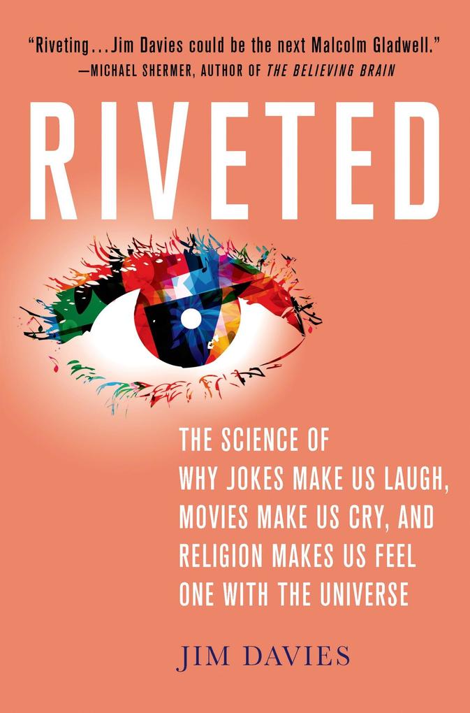 Riveted: The Science of Why Jokes Make Us Laugh Movies Make Us Cry and Religion Makes Us Feel One with the Universe