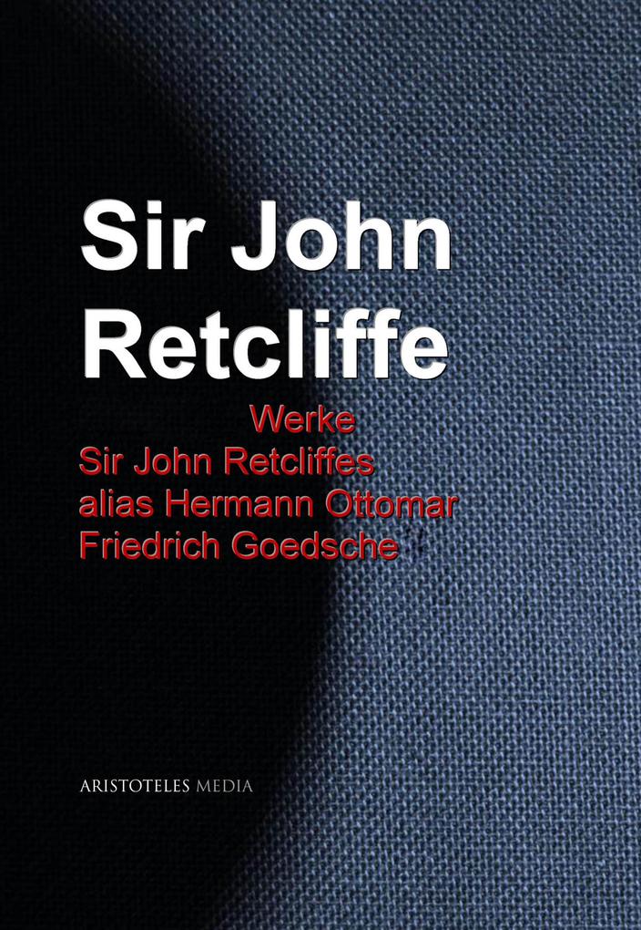 Gesammelte Werke Sir John Retcliffes alias Hermann Ottomar Friedrich Goedsche