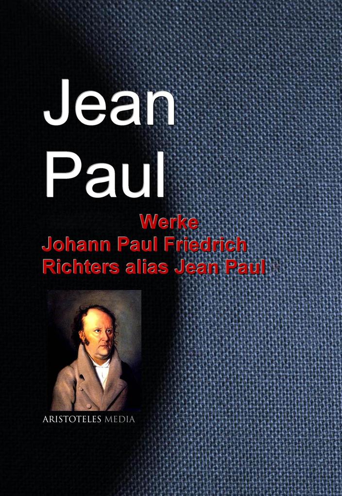 Gesammelte Werke Johann Paul Friedrich Richters alias Jean Paul - Jean Paul/ Jean Paul Richter/ Johann Paul Friedrich Richter