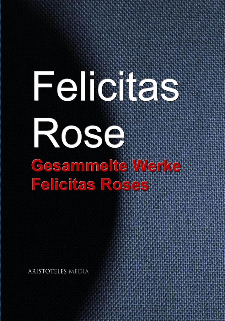Gesammelte Werke Felicitas Roses