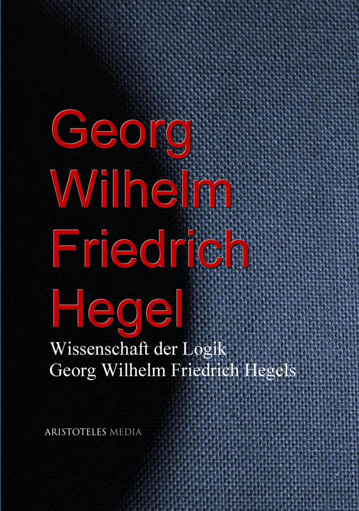 Wissenschaft der Logik Georg Wilhelm Friedrich Hegels