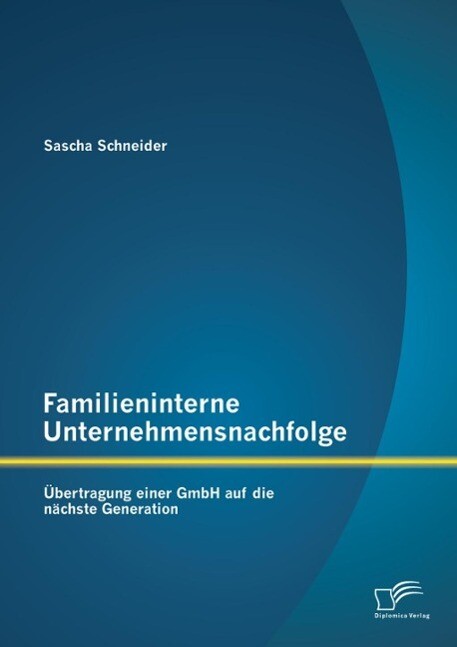 Familieninterne Unternehmensnachfolge: Übertragung einer GmbH auf die nächste Generation - Sascha Schneider