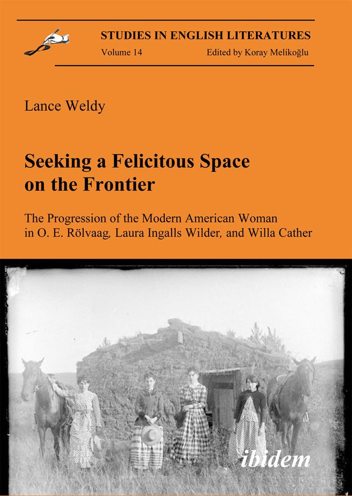 Seeking a Felicitous Space on the Frontier. The Progression of the Modern American Woman in O. E. Rölvaag Laura Ingalls Wilder and Willa Cather