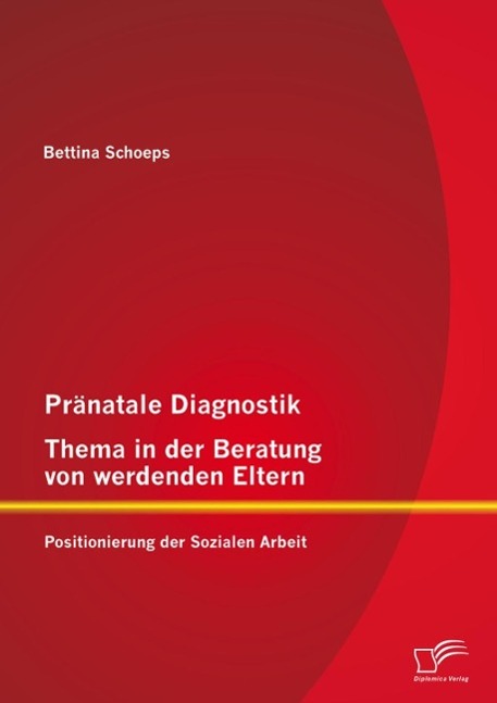 Pränatale Diagnostik Thema in der Beratung von werdenden Eltern: Positionierung der Sozialen Arbeit