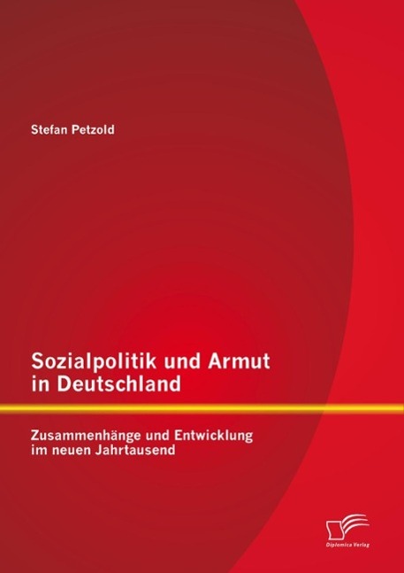 Sozialpolitik und Armut in Deutschland - Zusammenhänge und Entwicklung im neuen Jahrtausend