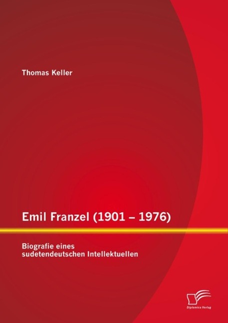 Emil Franzel (1901 - 1976): Biografie eines sudetendeutschen Intellektuellen