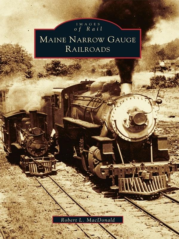 Maine Narrow Gauge Railroads - Robert L. MacDonald