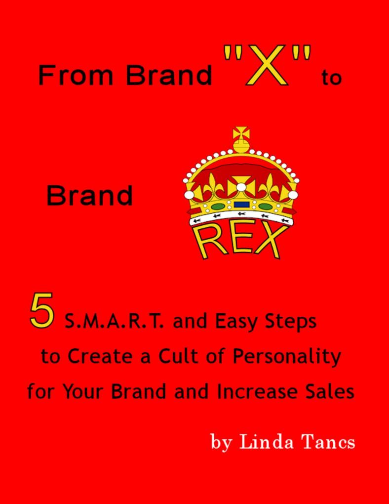 From Brand X to Brand Rex: 5 S.M.A.R.T. and Easy Steps to Create a Cult of Personality for Your Brand and Increase Sales