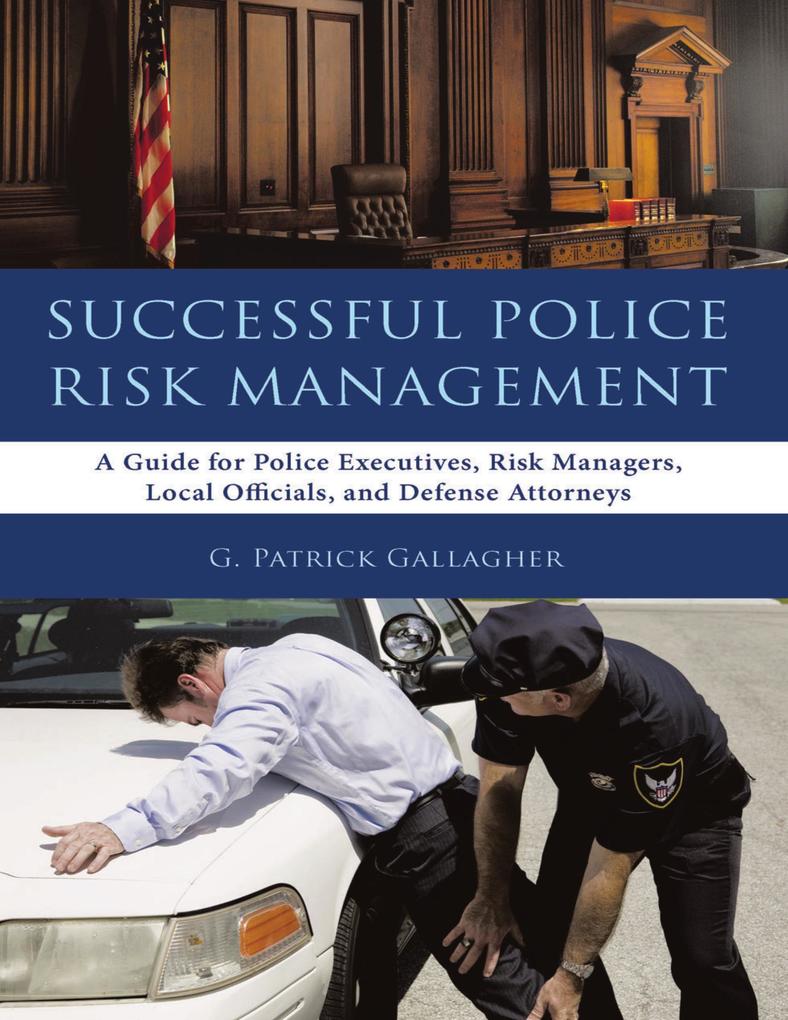Successful Police Risk Management: A Guide for Police Executives Risk Managers Local Officials and Defense Attorneys