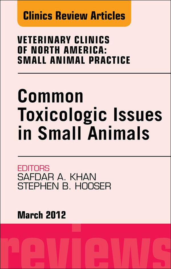 Common Toxicologic Issues in Small Animals An Issue of Veterinary Clinics: Small Animal Practice