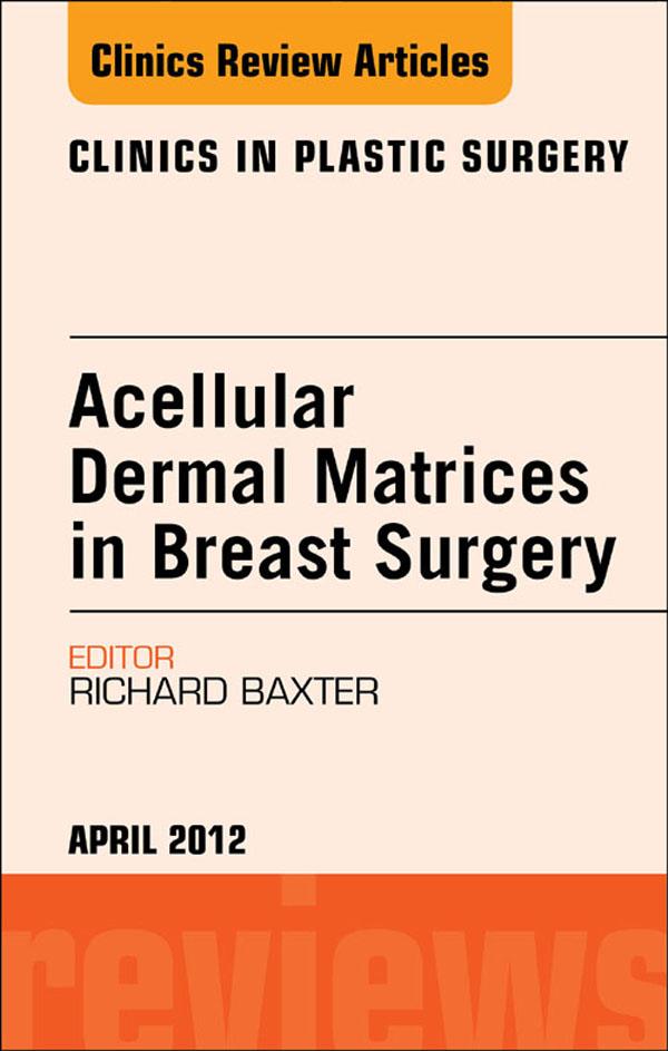 Acellular Dermal Matrices in Breast Surgery An Issue of Clinics in Plastic Surgery