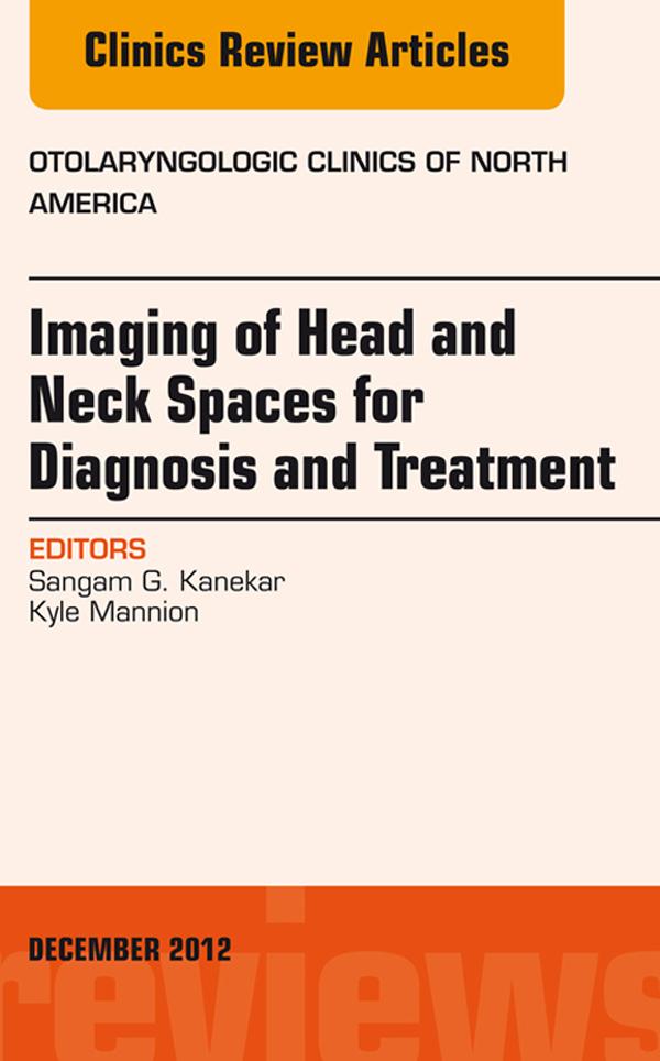 Imaging of Head and Neck Spaces for Diagnosis and Treatment An Issue of Otolaryngologic Clinics
