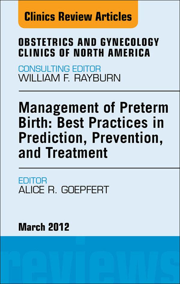Management of Preterm Birth: Best Practices in Prediction Prevention and Treatment An Issue of Obstetrics and Gynecology Clinics