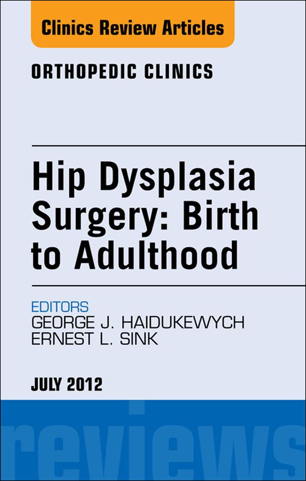 Hip Dysplasia Surgery: Birth to Adulthood An Issue of Orthopedic Clinics