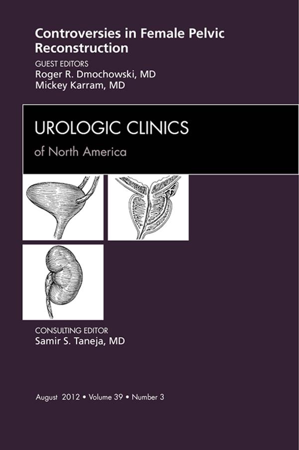 Controversies in Female Pelvic Reconstruction An Issue of Urologic Clinics