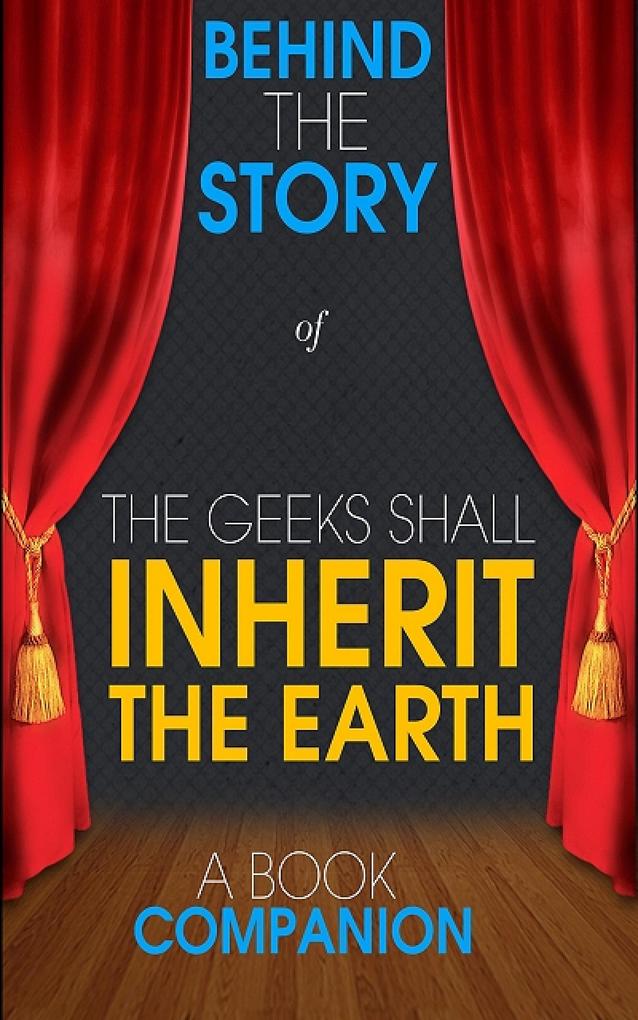 The Geeks Shall Inherit the Earth - Behind the Story (A Book