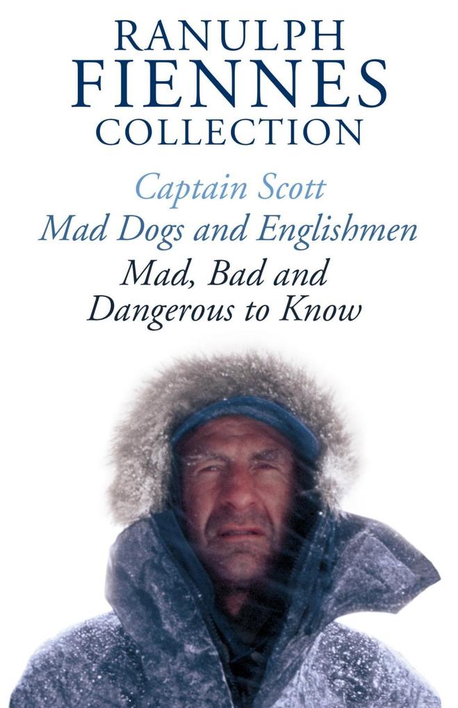 The Ranulph Fiennes Collection: Captain Scott; Mad Bad and Dangerous to Know & Mad Dogs and Englishmen