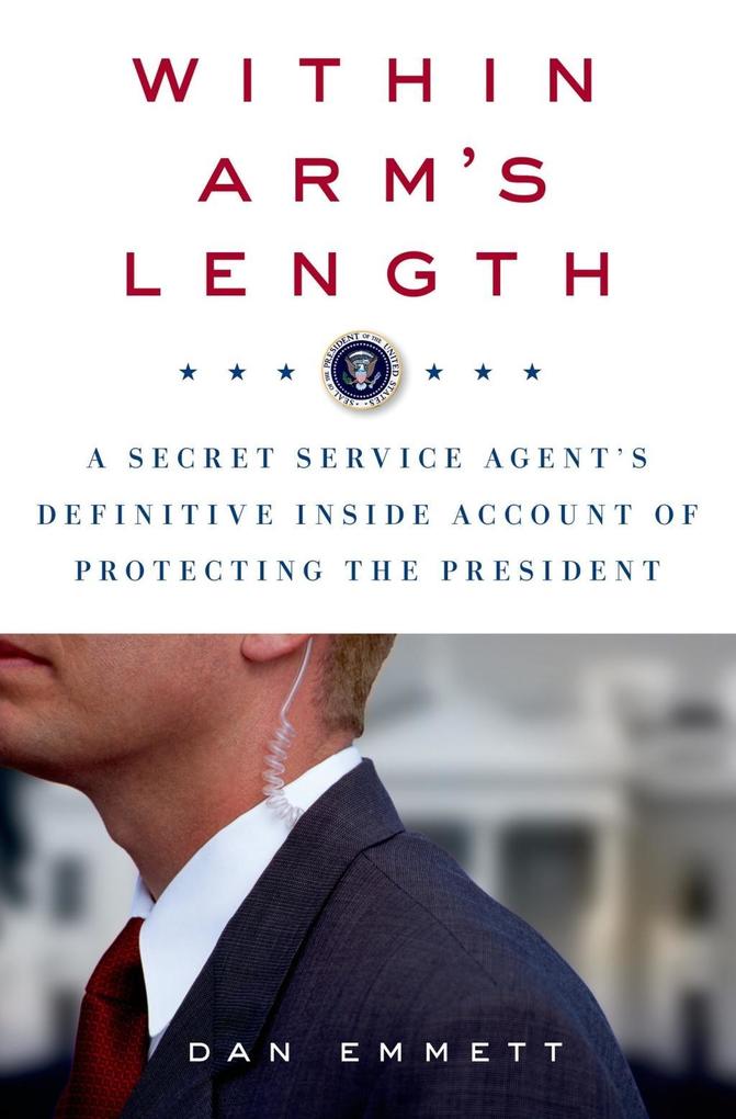 Within Arm‘s Length: A Secret Service Agent‘s Definitive Inside Account of Protecting the President