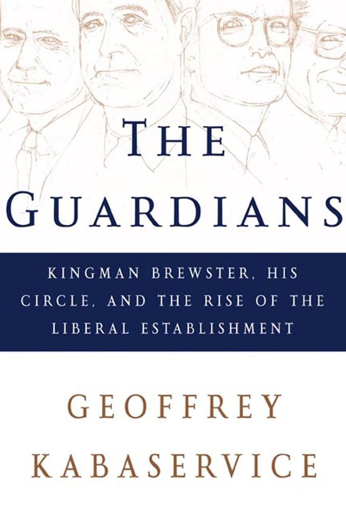 The Guardians: Kingman Brewster His Circle and the Rise of the Liberal Establishment