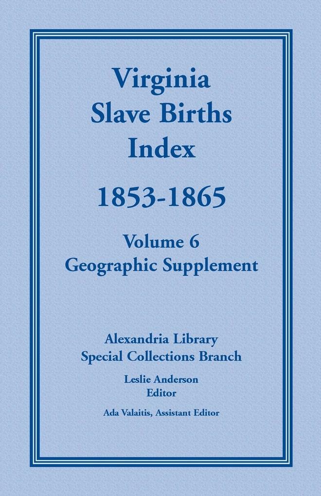 Virginia Slave Births Index 1853-1865 Volume 6 Geographic Supplement