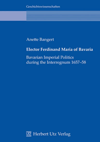 Elector Ferdinand Maria of Bavaria: Bavarian Imperial Politics during the Interregnum 1657?58 (Geschichtswissenschaften)