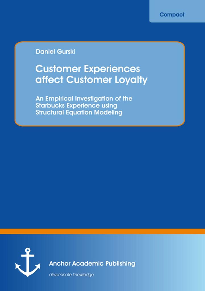 Customer Experiences affect Customer Loyalty: An Empirical Investigation of the Starbucks Experience using Structural Equation Modeling