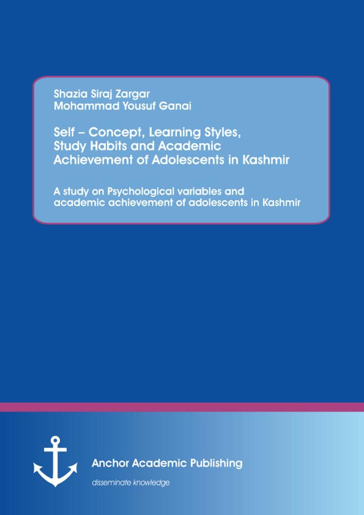 Self - Concept Learning Styles Study Habits and Academic Achievement of Adolescents in Kashmir: A study on Psychological variables and academic achievement of adolescents in Kashmir