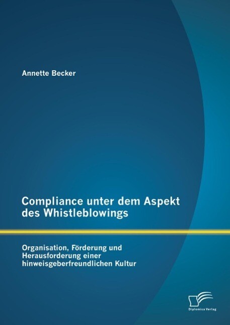 Compliance unter dem Aspekt des Whistleblowings: Organisation Förderung und Herausforderung einer hinweisgeberfreundlichen Kultur - Annette Becker