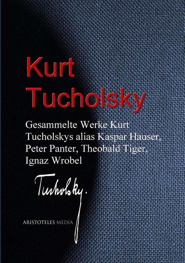 Gesammelte Werke Kurt Tucholskys alias Kaspar Hauser Peter Panter Theobald Tiger Ignaz Wrobel