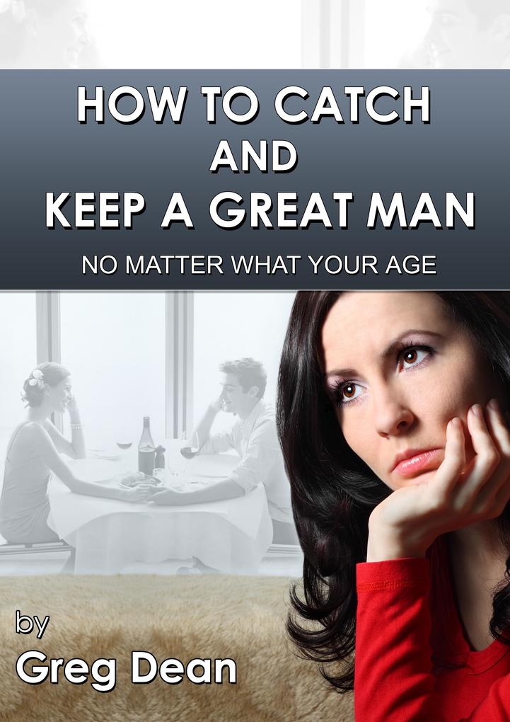 How To Catch and Keep a Great Man No Matter What Your Age