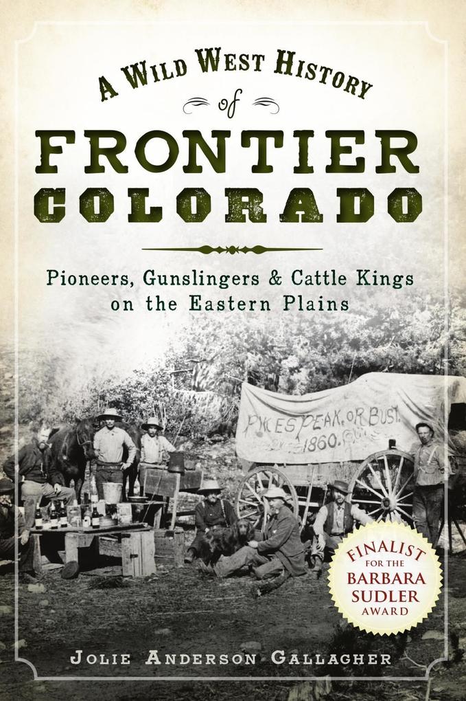 Wild West History of Frontier Colorado: Pioneers Gunslingers & Cattle Kings on the Eastern Plains