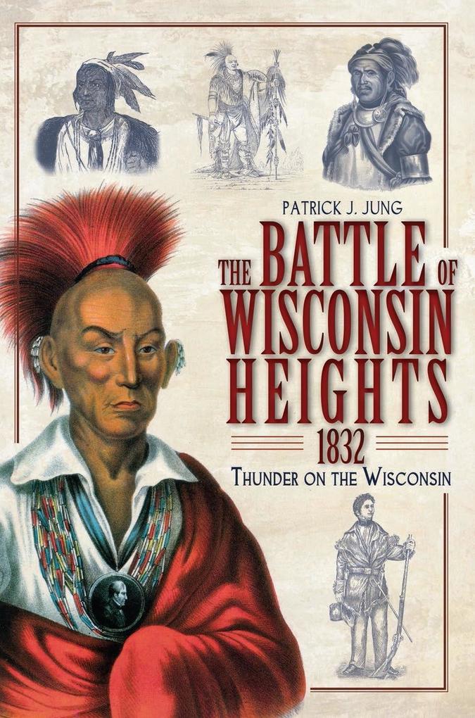 Battle of Wisconsin Heights 1832: Thunder on the Wisconsin - Patrick J. Jung