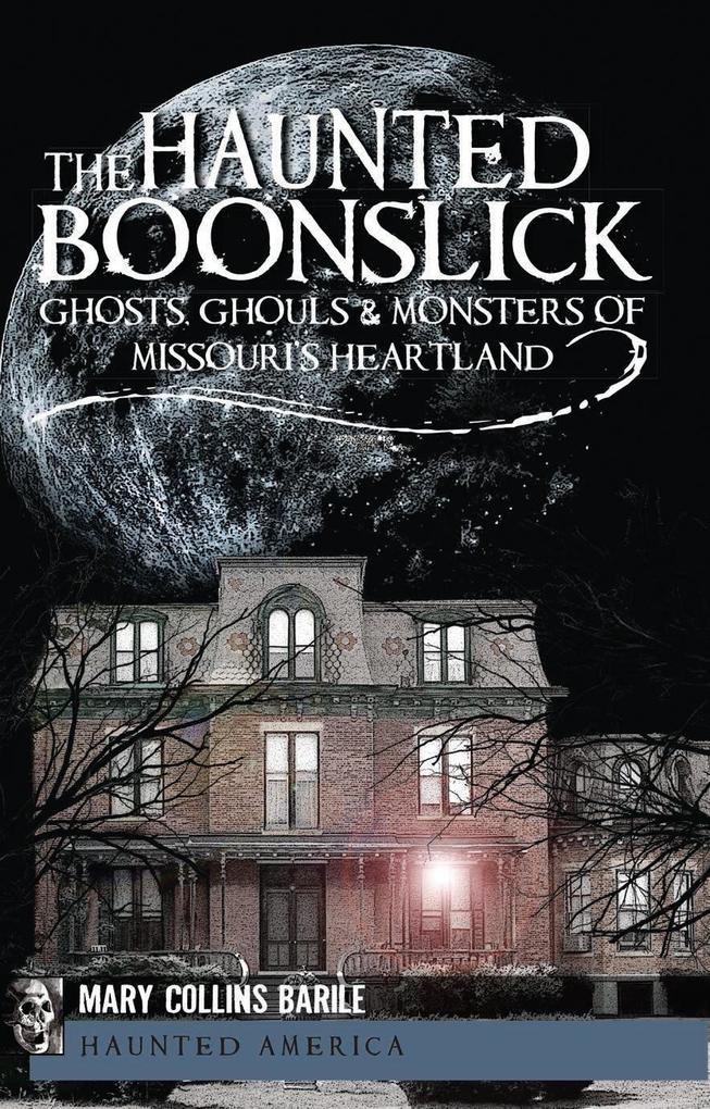 Haunted Boonslick: Ghosts Ghouls & Monsters of Missouri‘s Heartland