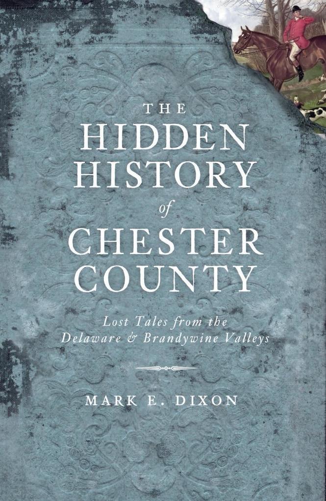Hidden History of Chester County: Lost Tales from the Delaware and Brandywine Valleys