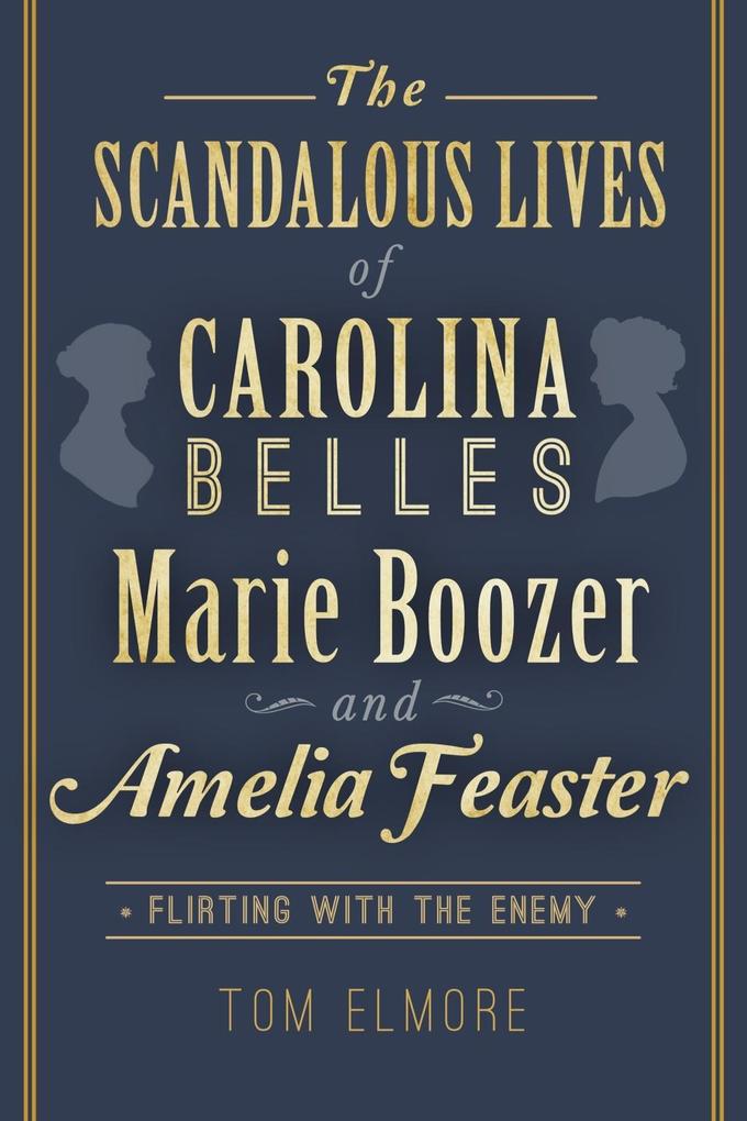 Scandalous Lives of Carolina Belles Marie Boozer and Amelia Feaster: Flirting with the Enemy